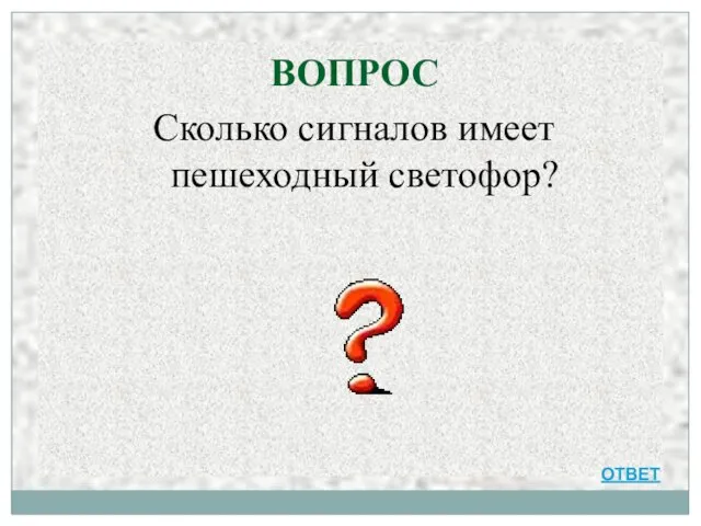 ВОПРОС Сколько сигналов имеет пешеходный светофор? ОТВЕТ