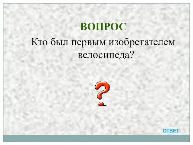 ВОПРОС Кто был первым изобретателем велосипеда? ОТВЕТ