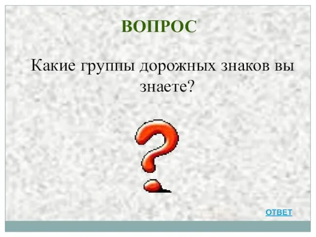 ВОПРОС Какие группы дорожных знаков вы знаете? ОТВЕТ