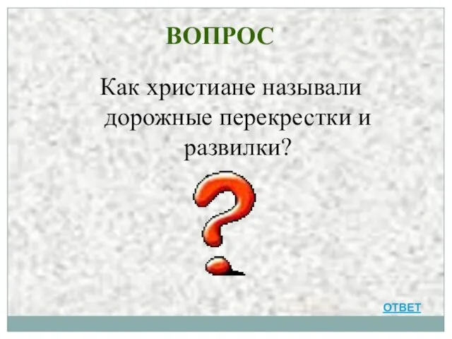 ВОПРОС Как христиане называли дорожные перекрестки и развилки? ОТВЕТ