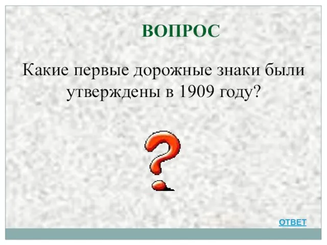 ВОПРОС Какие первые дорожные знаки были утверждены в 1909 году? ОТВЕТ