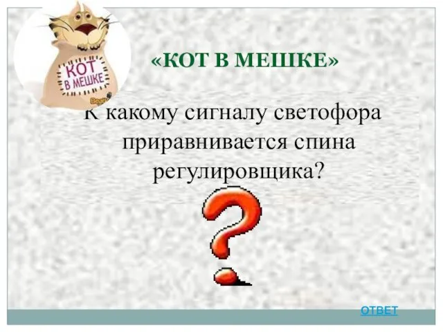 «КОТ В МЕШКЕ» К какому сигналу светофора приравнивается спина регулировщика? ОТВЕТ