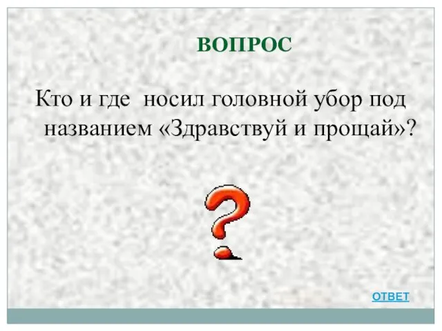 ВОПРОС Кто и где носил головной убор под названием «Здравствуй и прощай»? ОТВЕТ