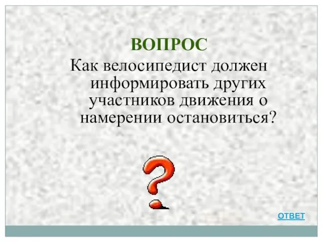 ВОПРОС Как велосипедист должен информировать других участников движения о намерении остановиться? ОТВЕТ