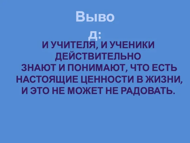 Вывод: И УЧИТЕЛЯ, И УЧЕНИКИ ДЕЙСТВИТЕЛЬНО ЗНАЮТ И ПОНИМАЮТ, ЧТО ЕСТЬ НАСТОЯЩИЕ