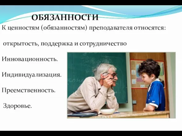 ОБЯЗАННОСТИ К ценностям (обязанностям) преподавателя относятся: открытость, поддержка и сотрудничество Инновационность. Индивидуализация. Преемственность. Здоровье.