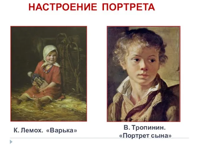 НАСТРОЕНИЕ ПОРТРЕТА К. Лемох. «Варька» В. Тропинин. «Портрет сына»