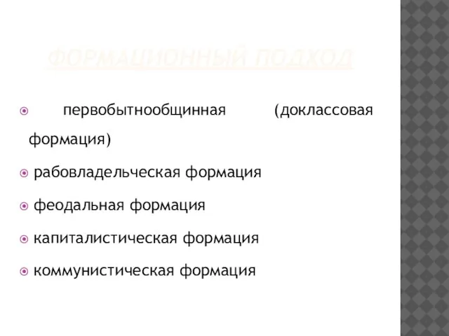 ФОРМАЦИОННЫЙ ПОДХОД первобытнообщинная (доклассовая формация) рабовладельческая формация феодальная формация капиталистическая формация коммунистическая формация