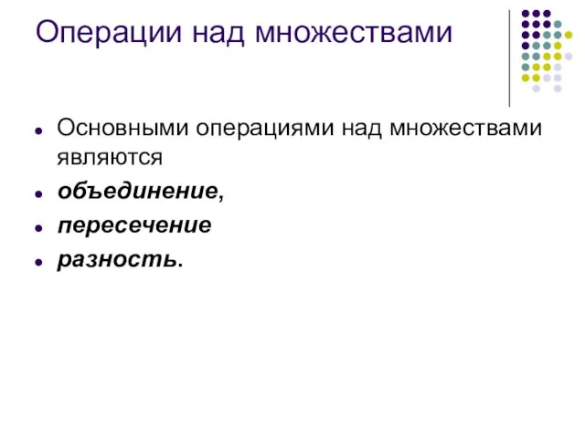 Операции над множествами Основными операциями над множествами являются объединение, пересечение разность.