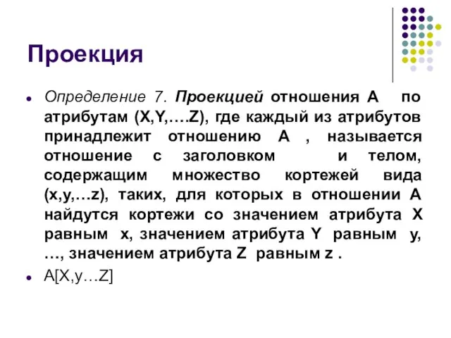 Проекция Определение 7. Проекцией отношения A по атрибутам (X,Y,….Z), где каждый из