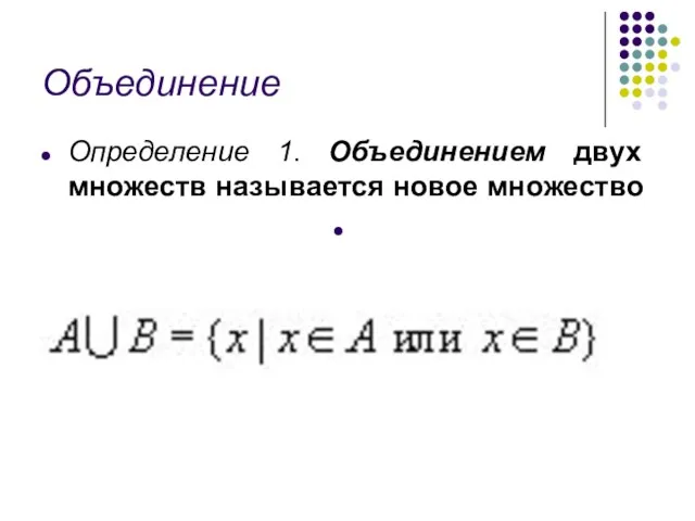 Объединение Определение 1. Объединением двух множеств называется новое множество