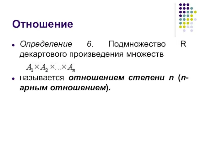 Отношение Определение 6. Подмножество R декартового произведения множеств называется отношением степени n (n-арным отношением).