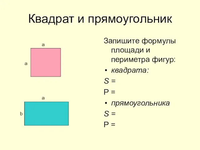 Квадрат и прямоугольник Запишите формулы площади и периметра фигур: квадрата: S =