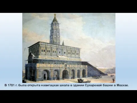 В 1701 г. была открыта навигацкая школа в здании Сухаревой башни в Москве.