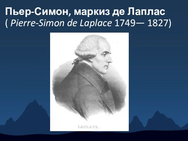 Пьер-Симон, маркиз де Лаплас ( Pierre-Simon de Laplace 1749— 1827)