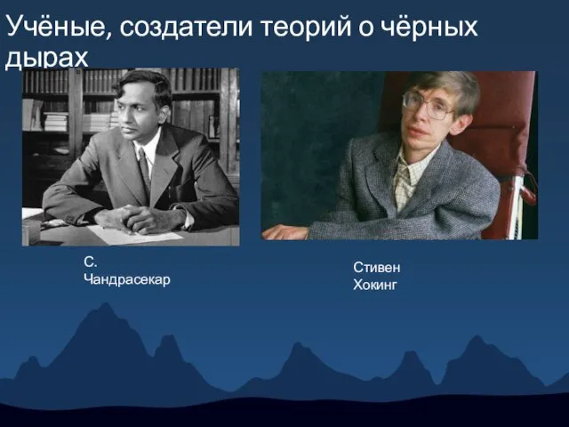 Учёные, создатели теорий о чёрных дырах С.Чандрасекар Стивен Хокинг