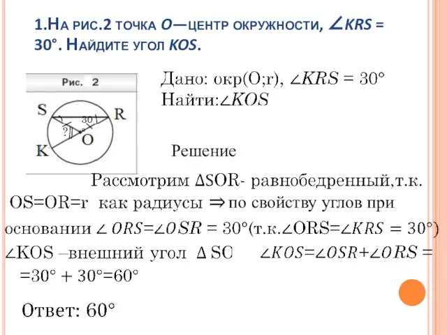 1.На рис.2 точка O—центр окружности, ∠KRS = 30°. Найдите угол KOS. Решение