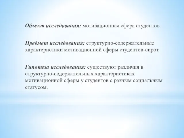 Объект исследования: мотивационная сфера студентов. Предмет исследования: структурно-содержательные характеристики мотивационной сферы студентов-сирот.