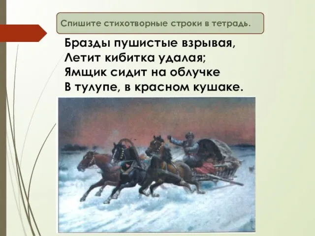 Бразды пушистые взрывая, Летит кибитка удалая; Ямщик сидит на облучке В тулупе,