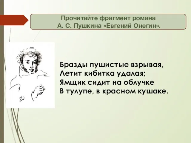 Бразды пушистые взрывая, Летит кибитка удалая; Ямщик сидит на облучке В тулупе,