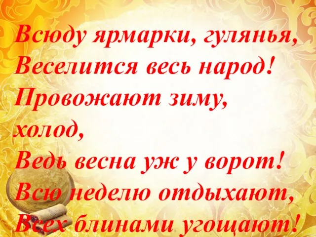 Всюду ярмарки, гулянья, Веселится весь народ! Провожают зиму, холод, Ведь весна уж