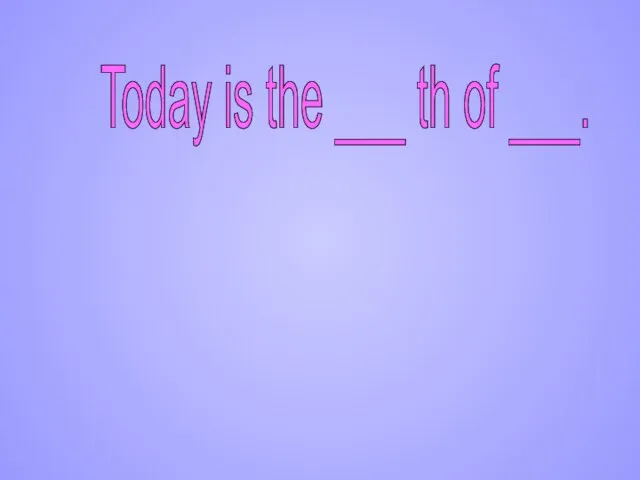 Today is the ___ th of ___.