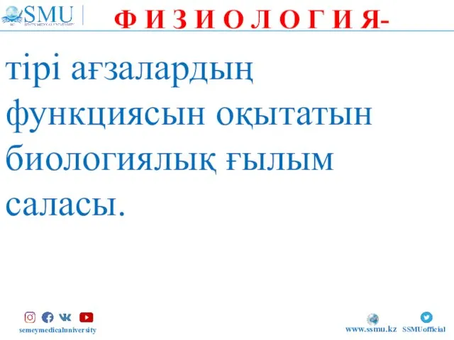 semeymedicaluniversity SSMUofficial www.ssmu.kz тірі ағзалардың функциясын оқытатын биологиялық ғылым саласы. Ф И