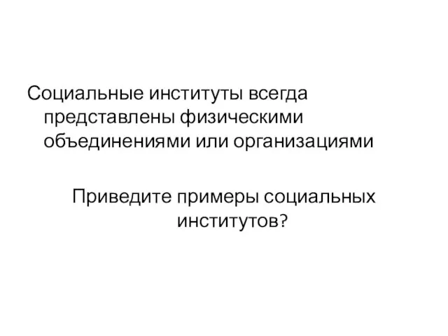 Социальные институты всегда представлены физическими объединениями или организациями Приведите примеры социальных институтов?