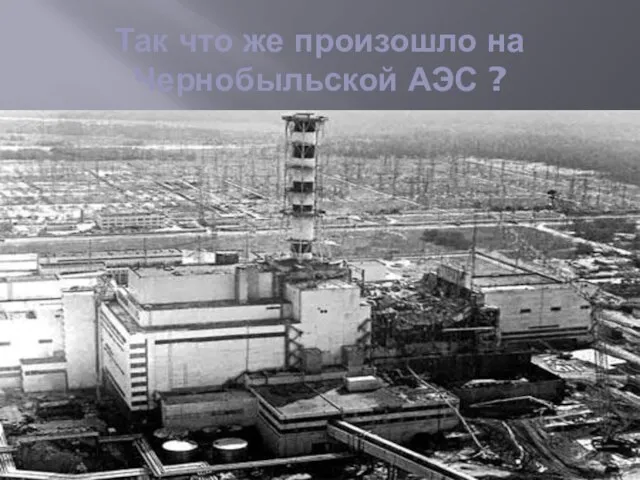 Так что же произошло на Чернобыльской АЭС ?