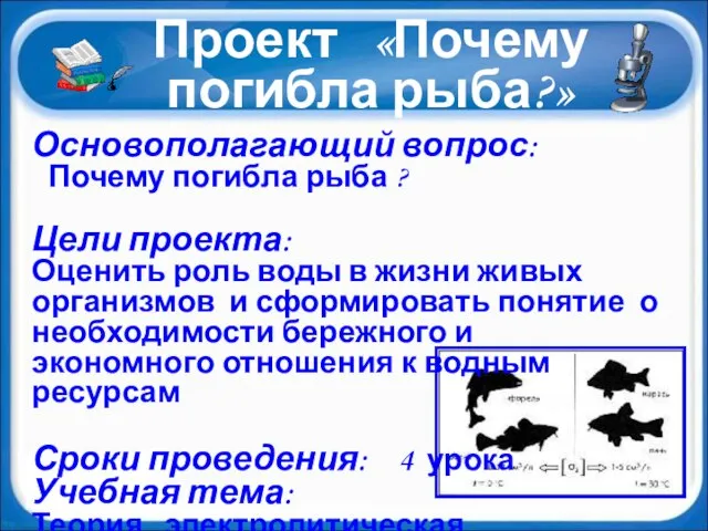 Проект «Почему погибла рыба?» Основополагающий вопрос: Почему погибла рыба ? Цели проекта: