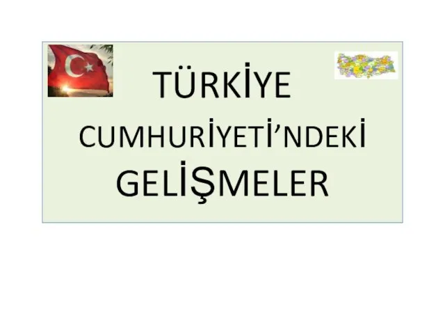 TÜRKİYE CUMHURİYETİ’NDEKİ GELİŞMELER