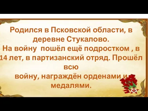 Родился в Псковской области, в деревне Стукалово. На войну пошёл ещё подростком