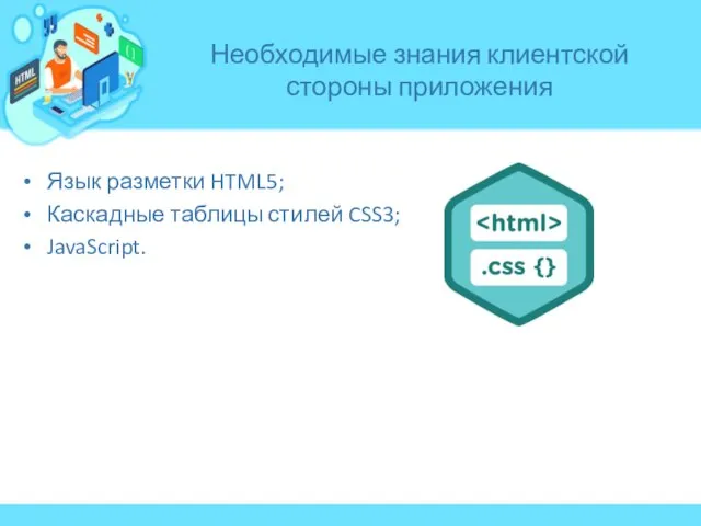 Язык разметки HTML5; Каскадные таблицы стилей CSS3; JavaScript. Необходимые знания клиентской стороны приложения