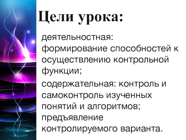 Цели урока: деятельностная: формирование способностей к осуществлению контрольной функции; содержательная: контроль и