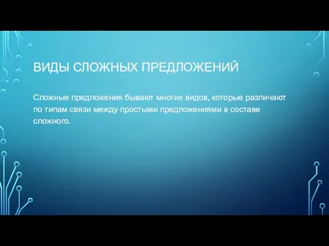 ВИДЫ СЛОЖНЫХ ПРЕДЛОЖЕНИЙ Сложные предложения бывают многих видов, которые различают по типам