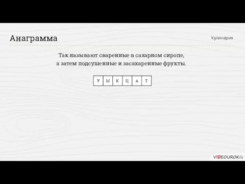 Так называют сваренные в сахарном сиропе, а затем подсушенные и засахаренные фрукты. Анаграмма Кулинария