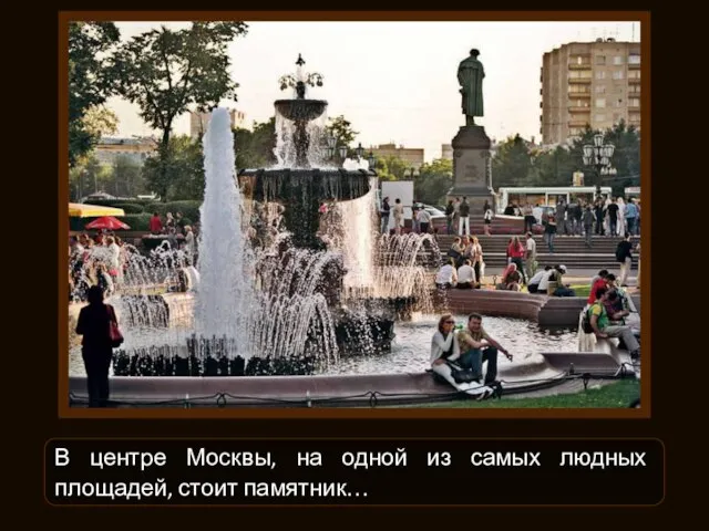 В центре Москвы, на одной из самых людных площадей, стоит памятник…