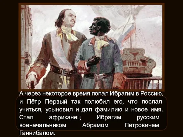 А через некоторое время попал Ибрагим в Россию, и Пётр Первый так