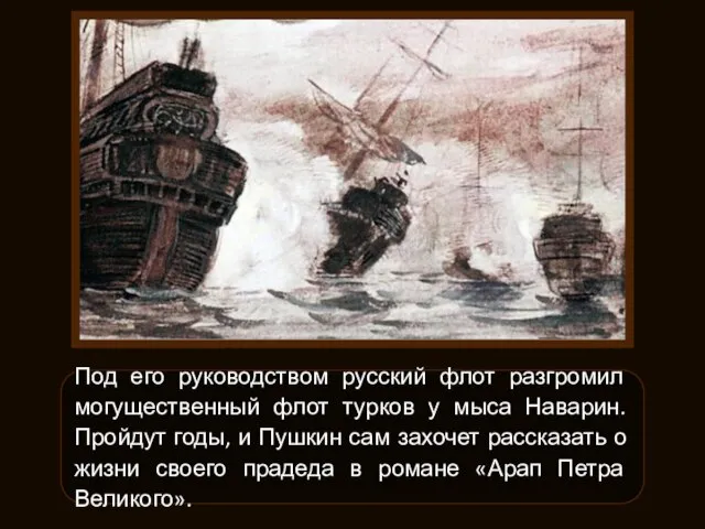 Под его руководством русский флот разгромил могущественный флот турков у мыса Наварин.