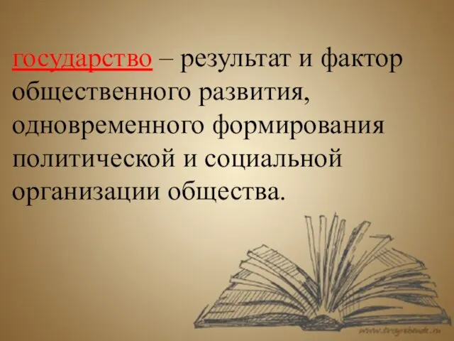 государство – результат и фактор общественного развития, одновременного формирования политической и социальной организации общества.