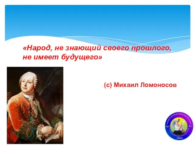«Народ, не знающий своего прошлого, не имеет будущего» (с) Михаил Ломоносов
