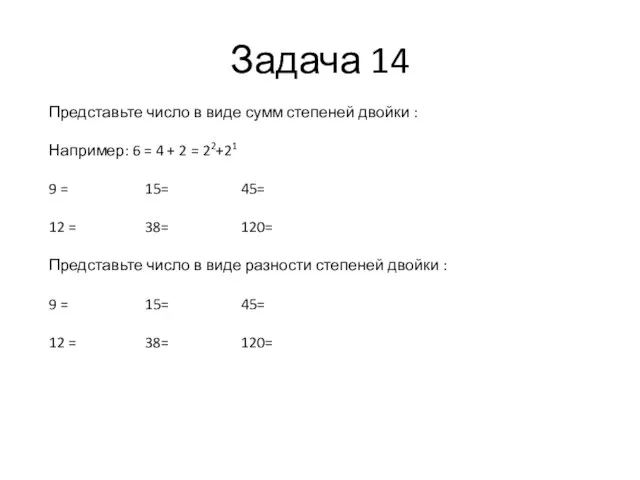 Задача 14 Представьте число в виде сумм степеней двойки : Например: 6