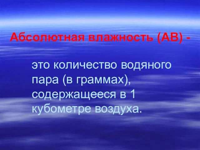 Абсолютная влажность (АВ) - это количество водяного пара (в граммах), содержащееся в 1 кубометре воздуха.