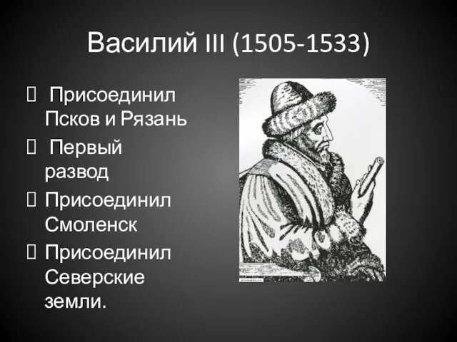 Василий III (1505-1533) Присоединил Псков и Рязань Первый развод Присоединил Смоленск Присоединил Северские земли.