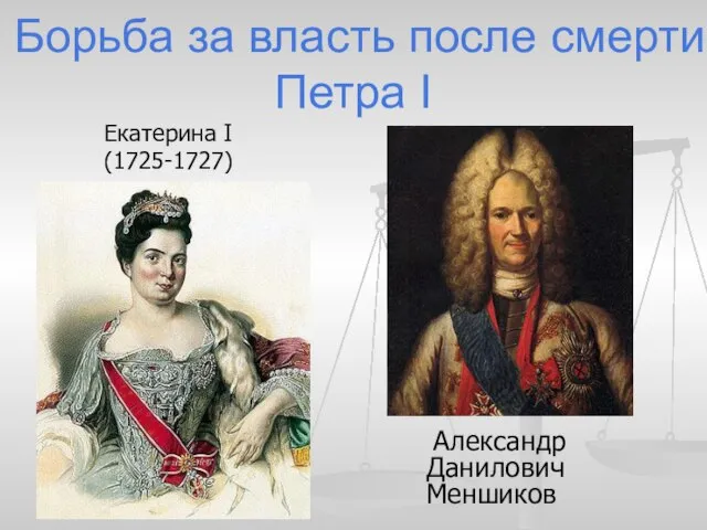 Борьба за власть после смерти Петра I Екатерина I (1725-1727) Александр Данилович Меншиков