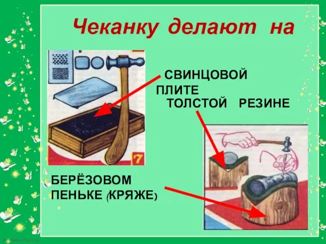 Чеканку делают на СВИНЦОВОЙ ПЛИТЕ ТОЛСТОЙ РЕЗИНЕ БЕРЁЗОВОМ ПЕНЬКЕ (КРЯЖЕ)