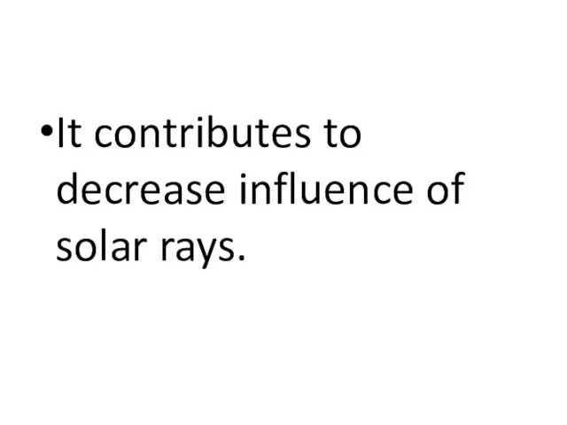 It contributes to decrease influence of solar rays.