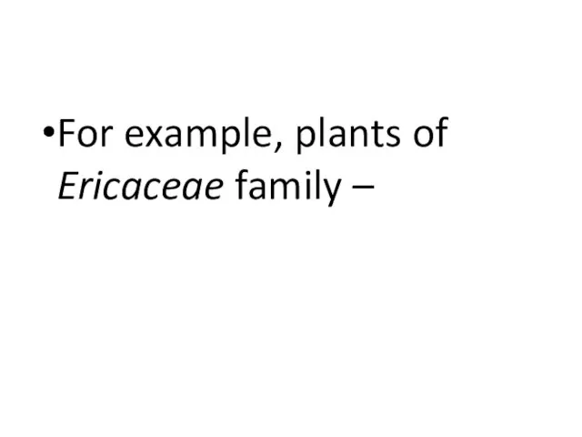 For example, plants of Ericaceae family – Например, растения семейства Вересковых -