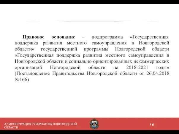 АДМИНИСТРАЦИЯ ГУБЕРНАТОРА НОВГОРОДСКОЙ ОБЛАСТИ Правовое основание – подпрограмма «Государственная поддержка развития местного