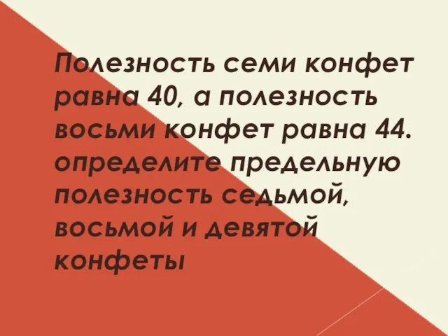 Полезность семи конфет равна 40, а полезность восьми конфет равна 44. определите